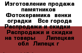 Изготовление продажа памятников. Фотокерамика, венки, оградки - Все города Распродажи и скидки » Распродажи и скидки на товары   . Липецкая обл.,Липецк г.